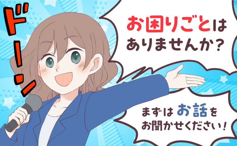 お困りごとありませんか？ 〜 まずはお話、お聞かせください 〜