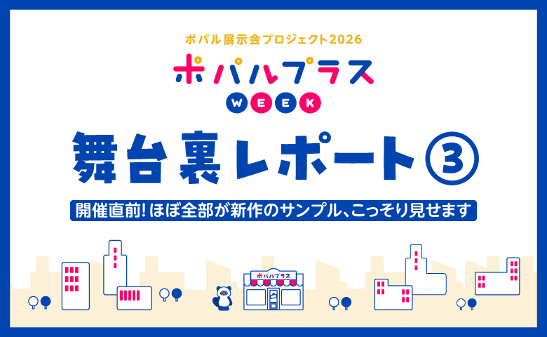 タイトル画像:開催直前!ほぼ全部が新作のサンプル、こっそり見せます ~ポパルプラスWEEK舞台裏レポート③
